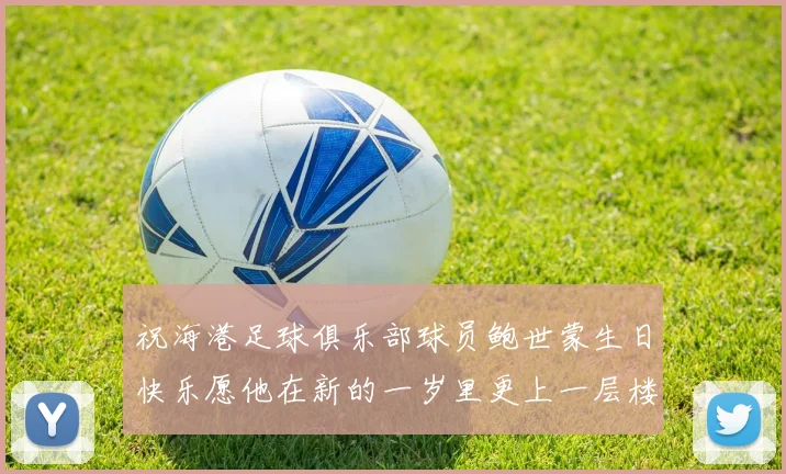祝海港足球俱乐部球员鲍世蒙生日快乐愿他在新的一岁里更上一层楼