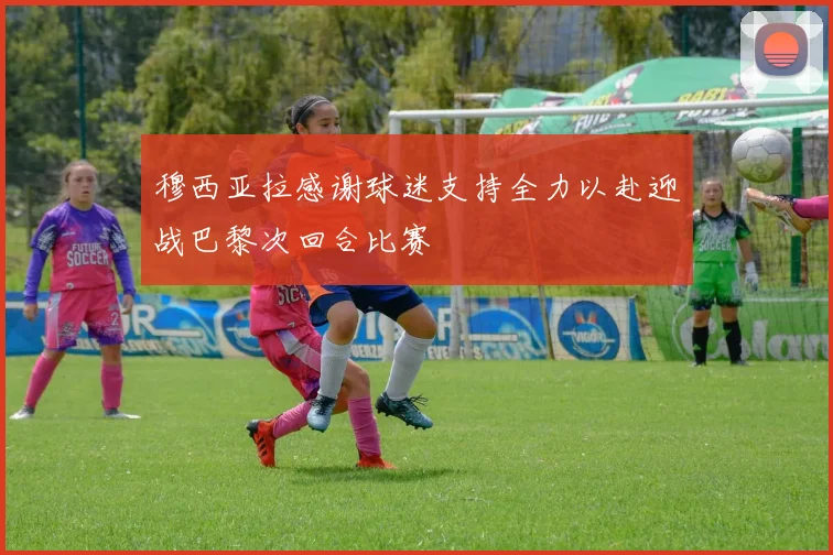 穆西亚拉感谢球迷支持全力以赴迎战巴黎次回合比赛